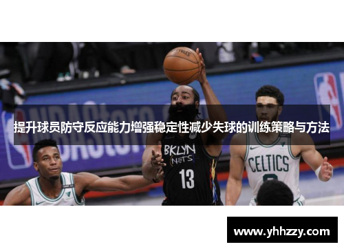 提升球员防守反应能力增强稳定性减少失球的训练策略与方法