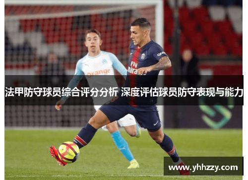 法甲防守球员综合评分分析 深度评估球员防守表现与能力