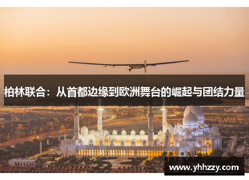 柏林联合：从首都边缘到欧洲舞台的崛起与团结力量