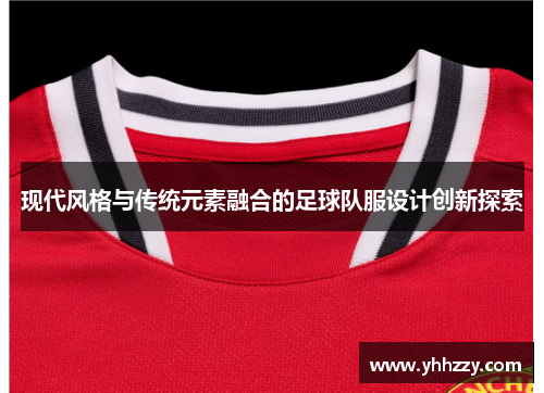现代风格与传统元素融合的足球队服设计创新探索