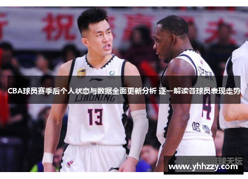 CBA球员赛季后个人状态与数据全面更新分析 逐一解读各球员表现走势