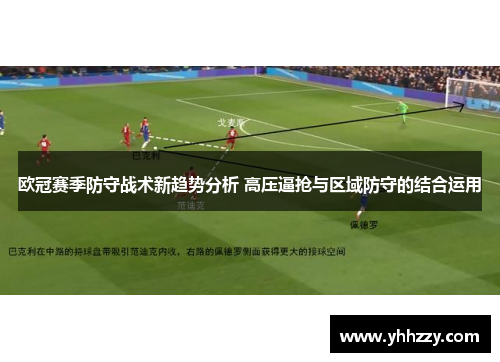 欧冠赛季防守战术新趋势分析 高压逼抢与区域防守的结合运用