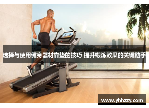 选择与使用健身器材靠垫的技巧 提升锻炼效果的关键助手